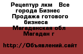 Рецептур лкм - Все города Бизнес » Продажа готового бизнеса   . Магаданская обл.,Магадан г.